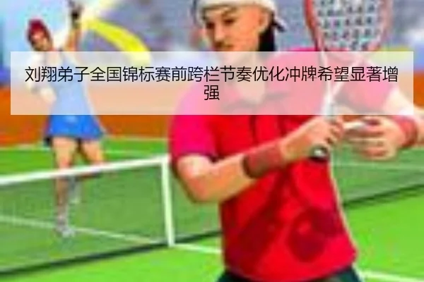 刘翔弟子全国锦标赛前跨栏节奏优化冲牌希望显著增强